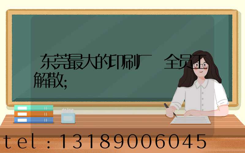 东莞最大的印刷厂 全员工解散